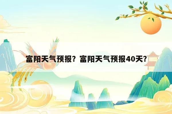 富阳天气预报30天（富阳天气预报60天询）