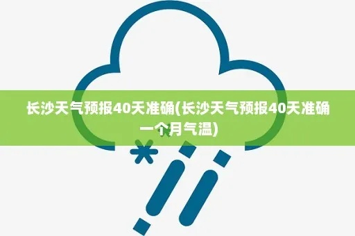 长沙四十天的天气预报(长沙四十天的天气预报图) 长沙四十天的天气预报(长沙四十天的天气预报图)